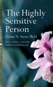 The Highly Sensitive Person: How to Thrive When the World Overwhelms You by Elaine Aron