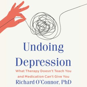 Undoing Depression: What Therapy Doesn’t Teach You and Medication Can’t Give You by Richard O’Connor.