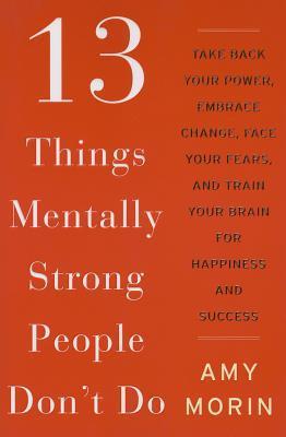 13 Things Mentally Strong People Don't Do By Amy Morin