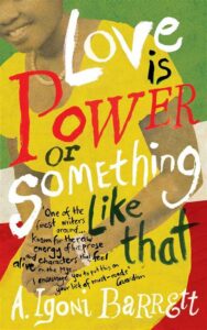 Love is Power, Or Something Like That: Stories, by A. Igoni Barret