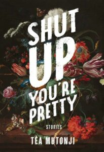 Shut Up You’re Pretty, by Téa Mutonji