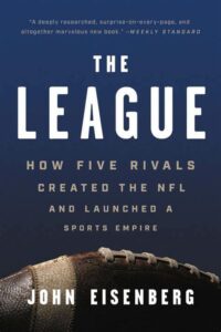 “The League: How Five Rivals Created the NFL and Launched a Sports Empire” by John Eisenberg