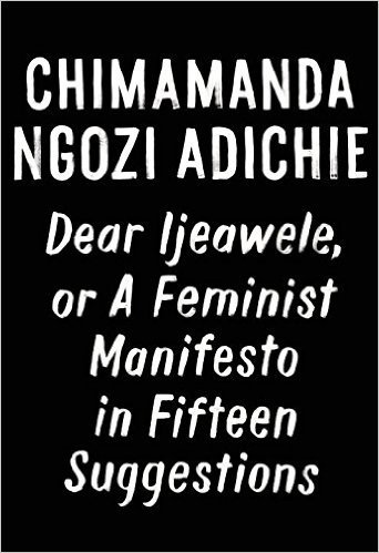 Dear Ijeawele or A Feminist Manifesto in Fifteen Suggestions By Chimamanda Ngozi Adichie