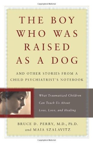 The Boy Who Was Raised as a Dog By Bruce D Perry