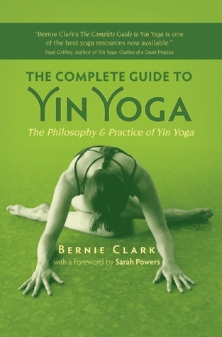 The Complete Guide to Yin Yoga By Bernie Clark