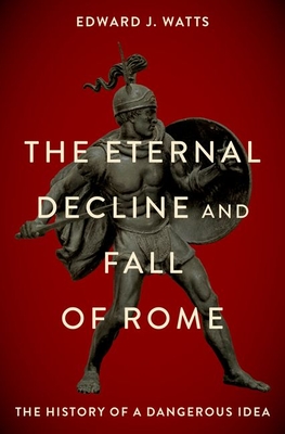 The Eternal Decline and Fall of Rome By Edward J. Watts