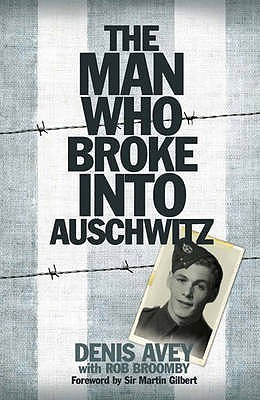 The Man Who Broke Into Auschwitz By Denis Avey