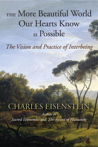 The More Beautiful World Our Hearts Know Is Possible By Charles Eisenstein