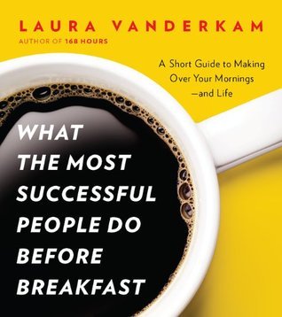 What the Most Successful People Do Before Breakfast By Laura Vanderkam