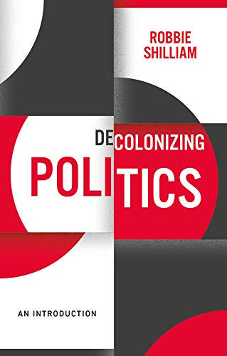 Decolonizing Politics By Robbie Shilliam
