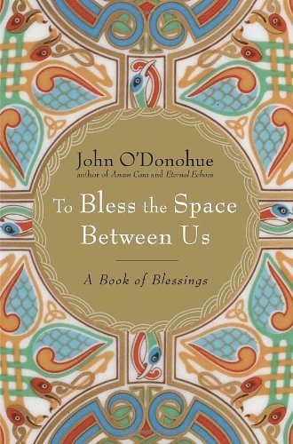 To Bless the Space Between Us By John O'Donohue