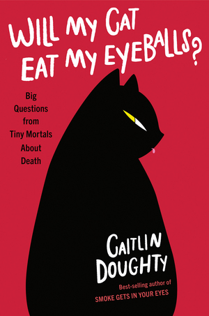 Will My Cat Eat My Eyeballs? By Caitlin Doughty